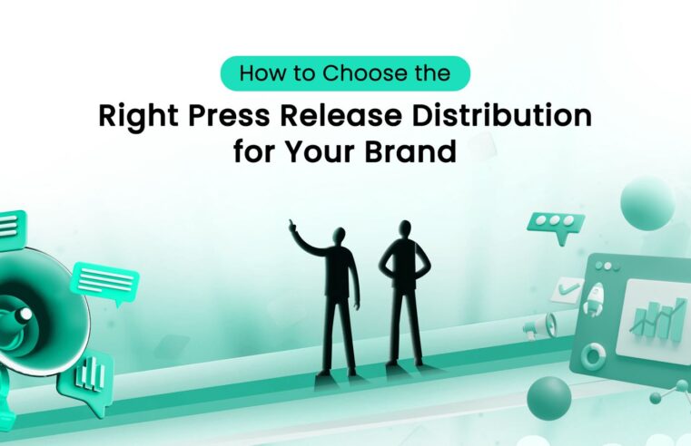 How to Choose the Right Press Release Distribution for Your Brand