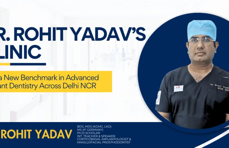 Dr. Rohit Yadav’s Clinic Sets a New Benchmark in Advanced Implant Dentistry Across Delhi NCR