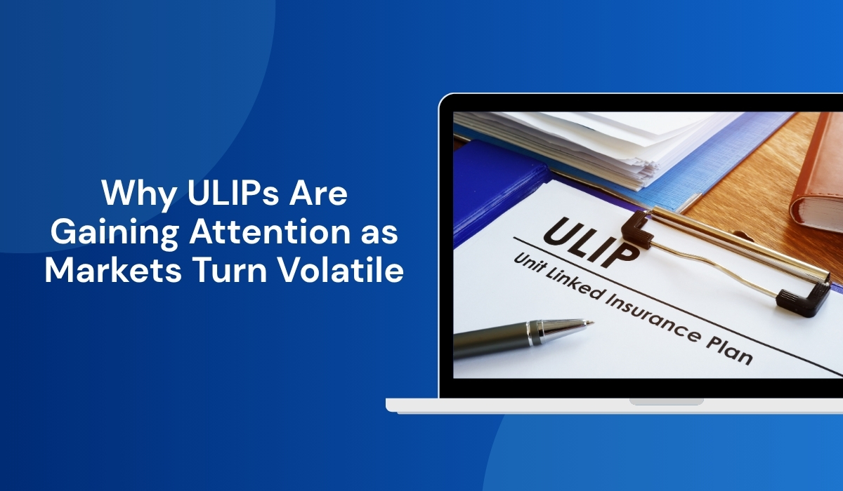 Why ULIPs Are Gaining Attention as Markets Turn Volatile