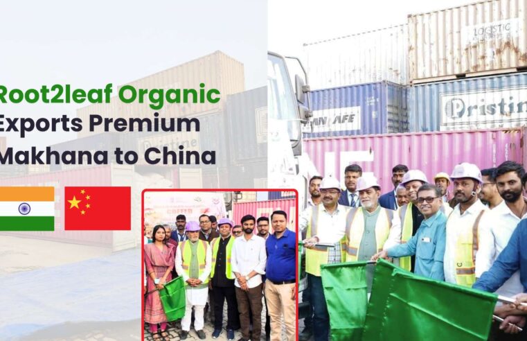 Root2Leaf Organic Leads Export of Premium Makhana to China, Strengthening India’s Global Superfood Presence